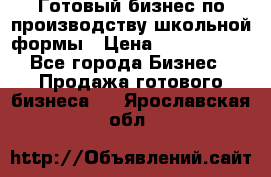 Готовый бизнес по производству школьной формы › Цена ­ 1 700 000 - Все города Бизнес » Продажа готового бизнеса   . Ярославская обл.